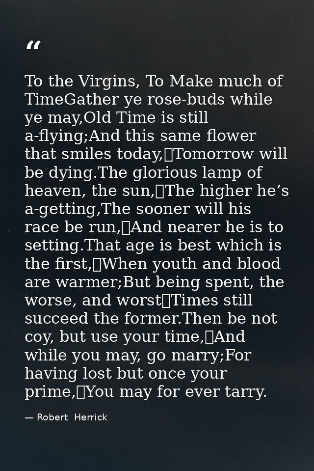 To the Virgins, To Make much of TimeGather ye rose-buds while ye may,Old Time is still a-flying;And this same flower tha — Robert  Herrick