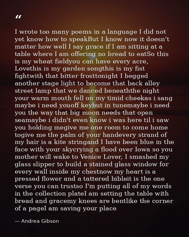 I wrote too many poems in a language I did not yet know how to speakBut I know now it doesn't matter how well I say grac — Andrea Gibson