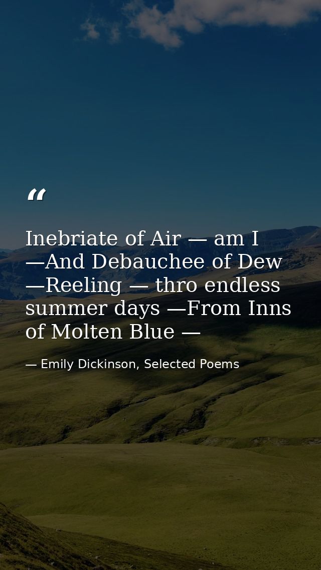Inebriate of Air — am I —And Debauchee of Dew —Reeling — thro endless summer days —From Inns of Molten Blue — — Emily Dickinson, Selected Poems