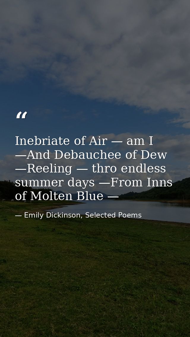 Inebriate of Air — am I —And Debauchee of Dew —Reeling — thro endless summer days —From Inns of Molten Blue — — Emily Dickinson, Selected Poems