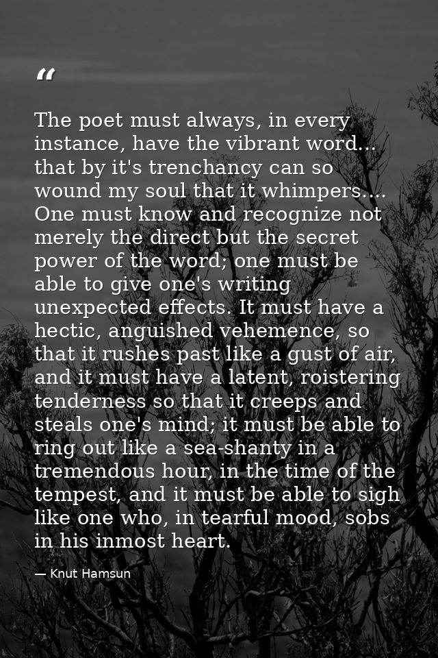 The poet must always, in every instance, have the vibrant word... that by it's trenchancy can so wound my soul that it w — Knut Hamsun
