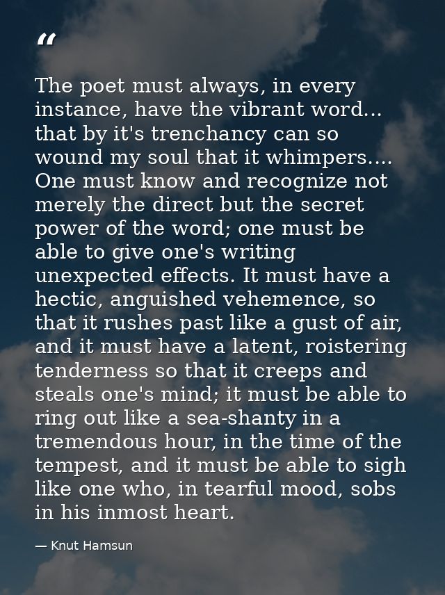 The poet must always, in every instance, have the vibrant word... that by it's trenchancy can so wound my soul that it w — Knut Hamsun