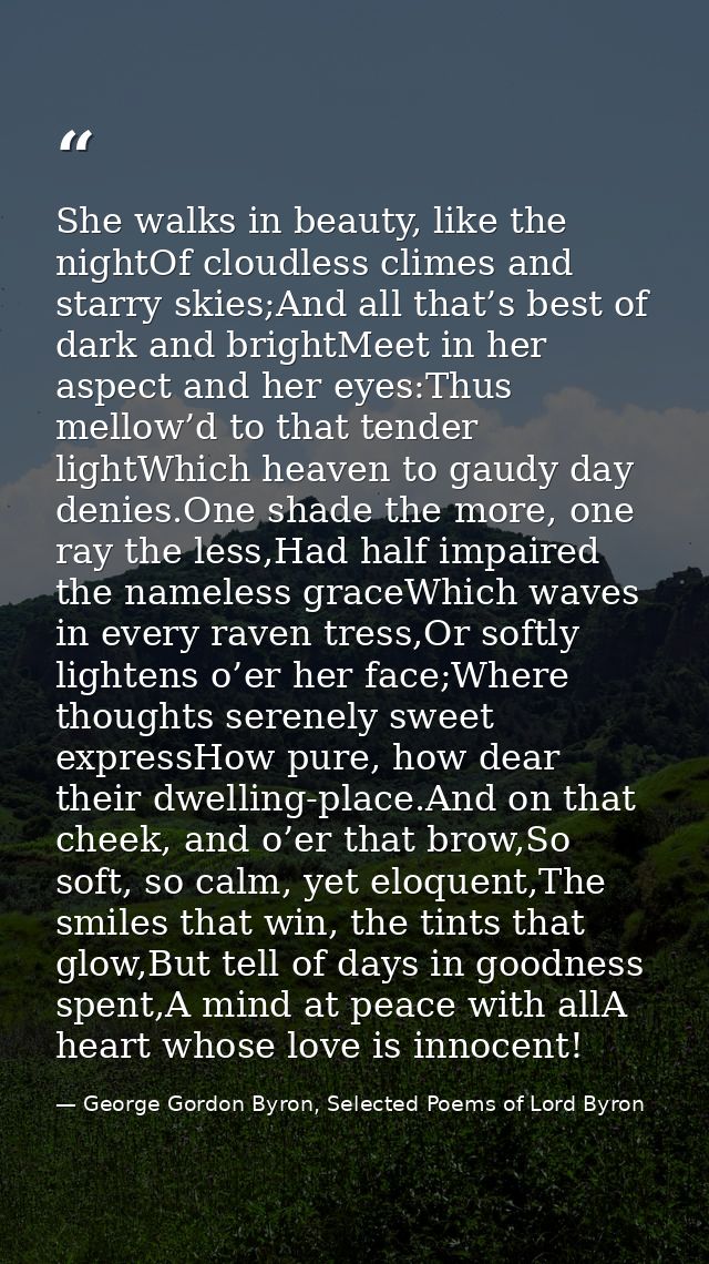 She walks in beauty, like the nightOf cloudless climes and starry skies;And all that’s best of dark and brightMeet in he — George Gordon Byron, Selected Poems of Lord Byron