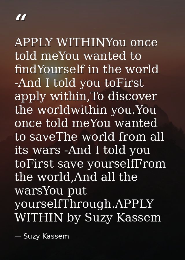 APPLY WITHINYou once told meYou wanted to findYourself in the world -And I told you toFirst apply within,To discover the — Suzy Kassem