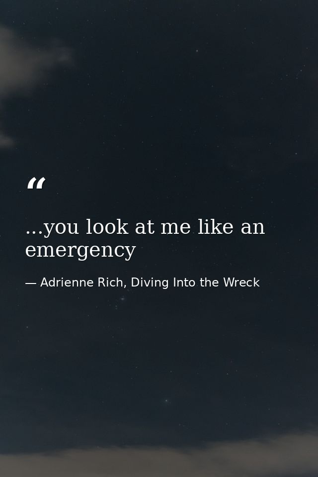 ...you look at me like an emergency — Adrienne Rich, Diving Into the Wreck