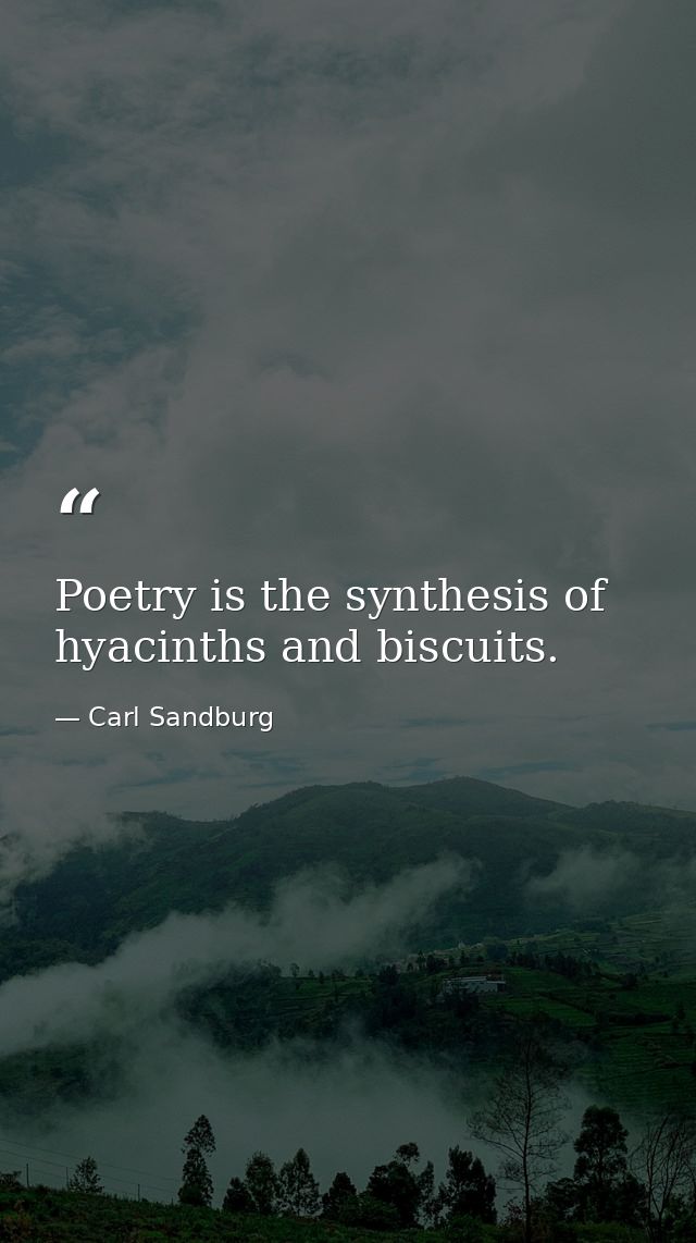 Poetry is the synthesis of hyacinths and biscuits. — Carl Sandburg
