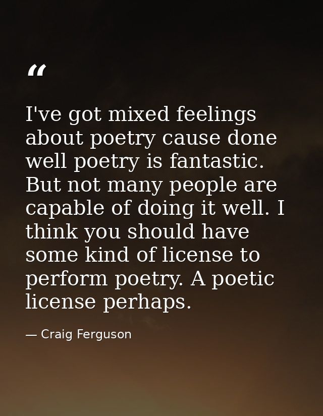 I've got mixed feelings about poetry cause done well poetry is fantastic. But not many people are capable of doing it we — Craig Ferguson