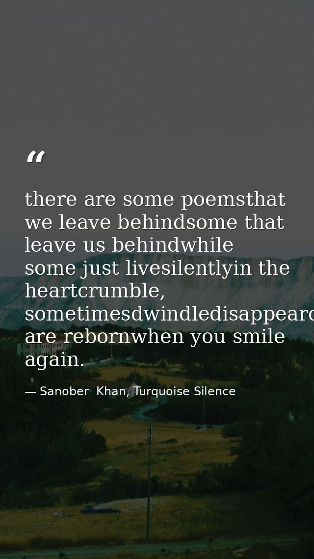 there are some poemsthat we leave behindsome that leave us behindwhile some just livesilentlyin the heartcrumble, someti — Sanober  Khan, Turquoise Silence