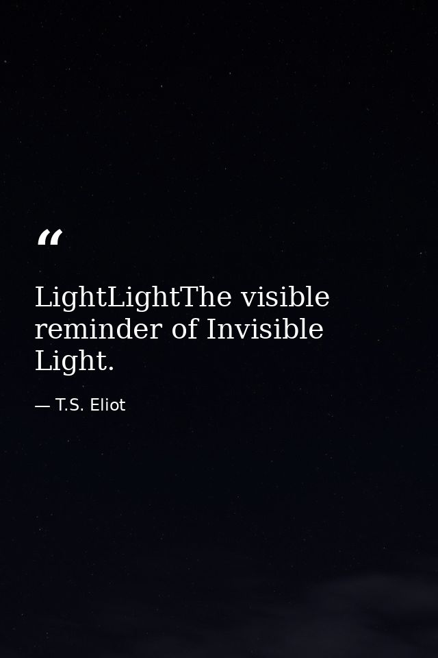 LightLightThe visible reminder of Invisible Light. — T.S. Eliot