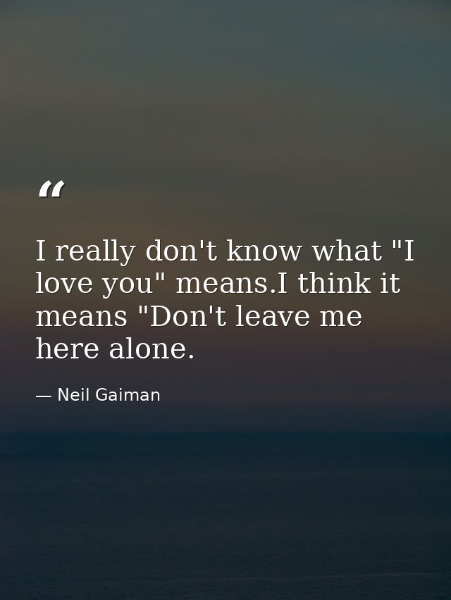 I really don't know what "I love you" means.I think it means "Don't leave me here alone. — Neil Gaiman