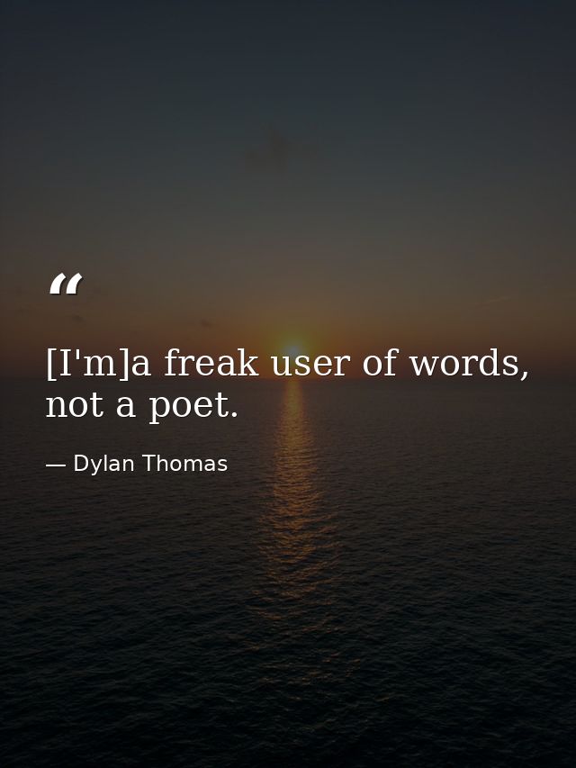 [I'm]a freak user of words, not a poet. — Dylan Thomas