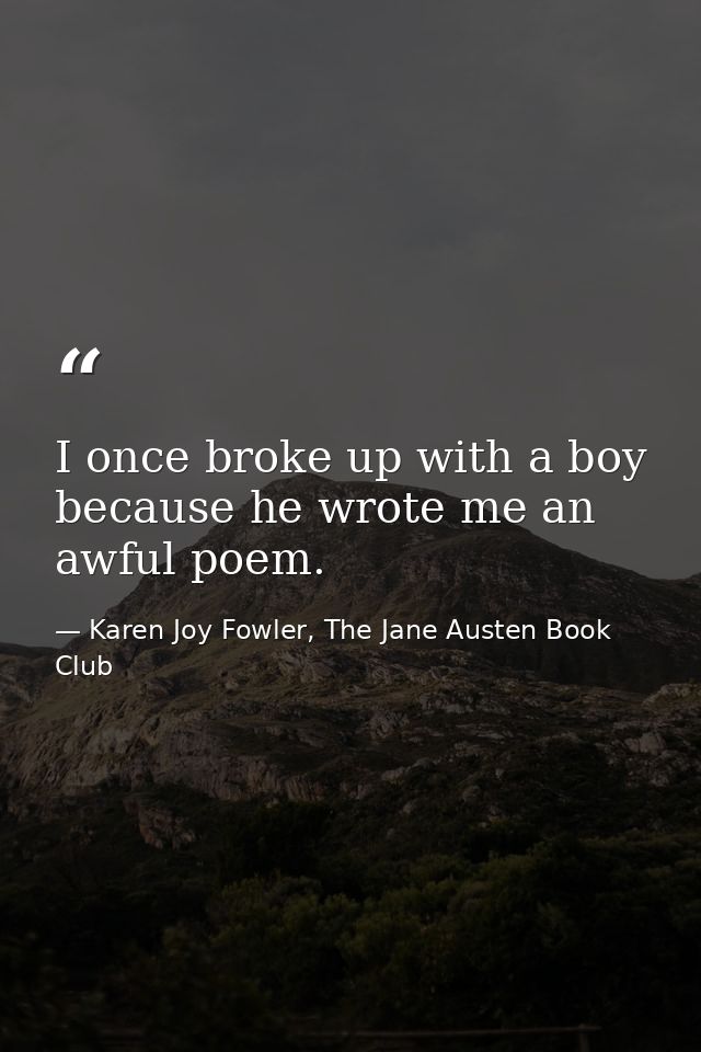 I once broke up with a boy because he wrote me an awful poem. — Karen Joy Fowler, The Jane Austen Book Club