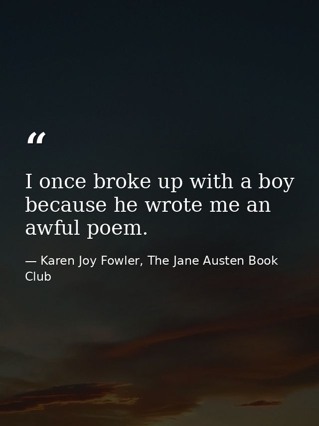 I once broke up with a boy because he wrote me an awful poem. — Karen Joy Fowler, The Jane Austen Book Club