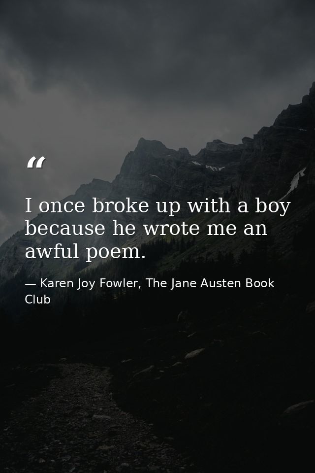I once broke up with a boy because he wrote me an awful poem. — Karen Joy Fowler, The Jane Austen Book Club