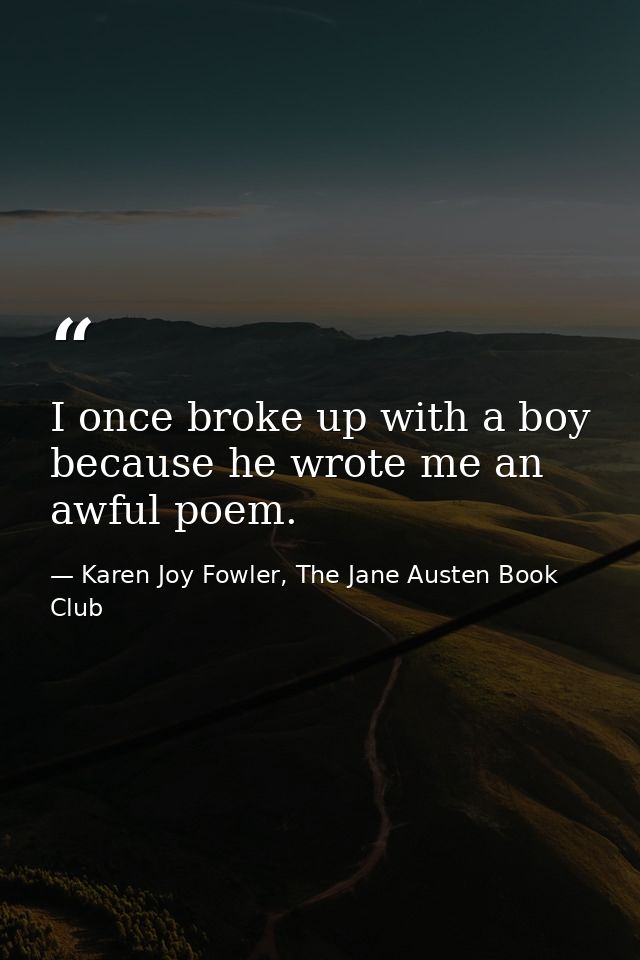 I once broke up with a boy because he wrote me an awful poem. — Karen Joy Fowler, The Jane Austen Book Club