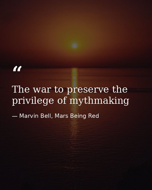 The war to preserve the privilege of mythmaking — Marvin Bell, Mars Being Red