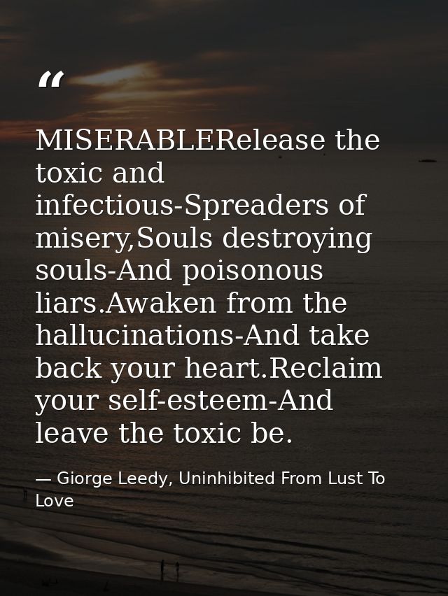 MISERABLERelease the toxic and infectious-Spreaders of misery,Souls destroying souls-And poisonous liars.Awaken from the — Giorge Leedy, Uninhibited From Lust To Love