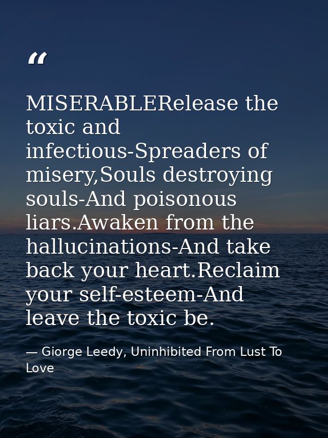 MISERABLERelease the toxic and infectious-Spreaders of misery,Souls destroying souls-And poisonous liars.Awaken from the — Giorge Leedy, Uninhibited From Lust To Love