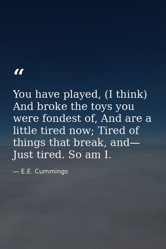 You have played, (I think) And broke the toys you were fondest of, And are a little tired now; Tired of things that brea — E.E. Cummings