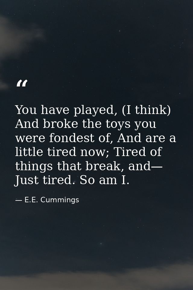 You have played, (I think) And broke the toys you were fondest of, And are a little tired now; Tired of things that brea — E.E. Cummings