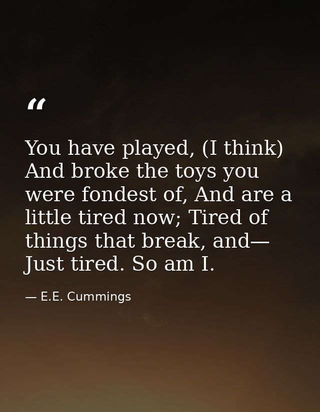 You have played, (I think) And broke the toys you were fondest of, And are a little tired now; Tired of things that brea — E.E. Cummings