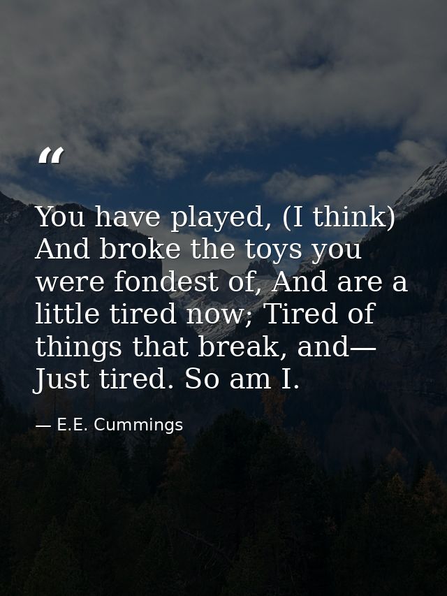 You have played, (I think) And broke the toys you were fondest of, And are a little tired now; Tired of things that brea — E.E. Cummings