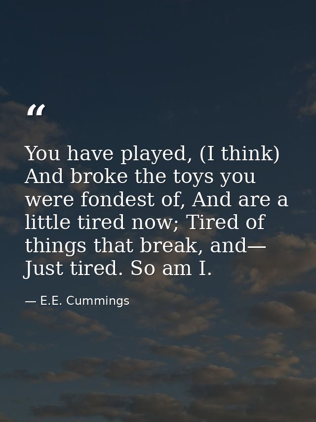 You have played, (I think) And broke the toys you were fondest of, And are a little tired now; Tired of things that brea — E.E. Cummings