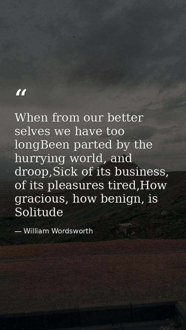 When from our better selves we have too longBeen parted by the hurrying world, and droop,Sick of its business, of its pl — William Wordsworth