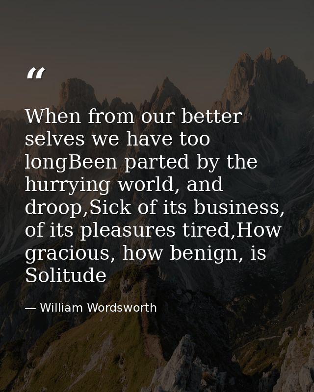 When from our better selves we have too longBeen parted by the hurrying world, and droop,Sick of its business, of its pl — William Wordsworth
