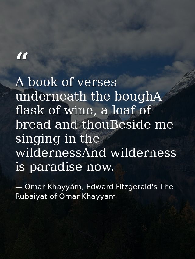 A book of verses underneath the boughA flask of wine, a loaf of bread and thouBeside me singing in the wildernessAnd wil — Omar Khayyám, Edward Fitzgerald's The Rubaiyat of Omar Khayyam