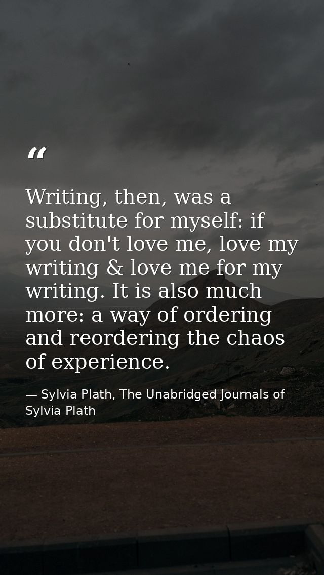Writing, then, was a substitute for myself: if you don't love me, love my writing & love me for my writing. It is also m — Sylvia Plath, The Unabridged Journals of Sylvia Plath