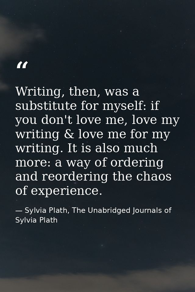 Writing, then, was a substitute for myself: if you don't love me, love my writing & love me for my writing. It is also m — Sylvia Plath, The Unabridged Journals of Sylvia Plath