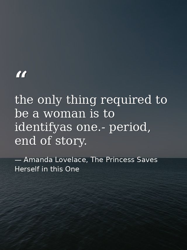 the only thing required to be a woman is to identifyas one.- period, end of story. — Amanda Lovelace, The Princess Saves Herself in this One