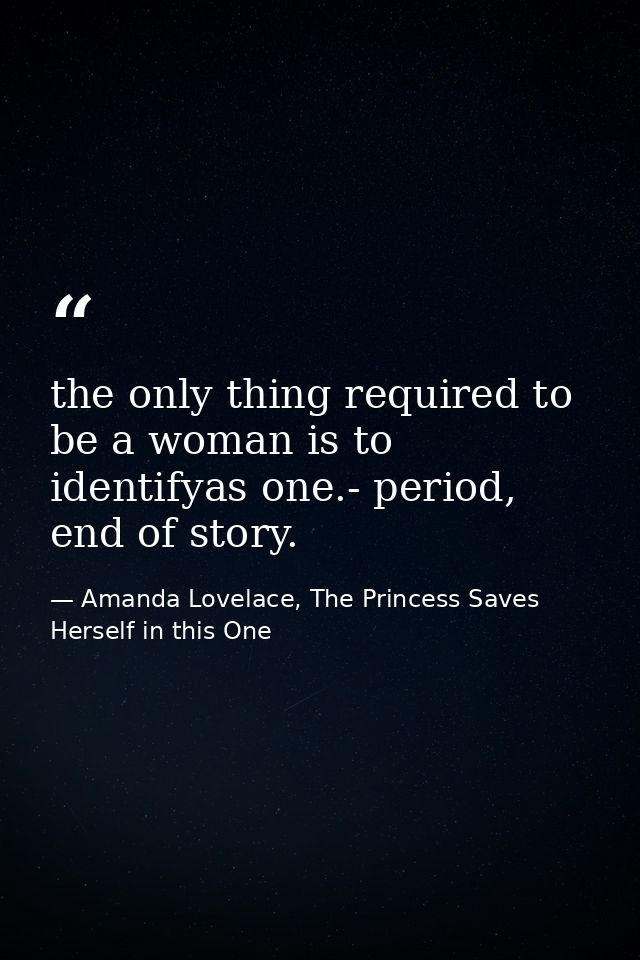 the only thing required to be a woman is to identifyas one.- period, end of story. — Amanda Lovelace, The Princess Saves Herself in this One