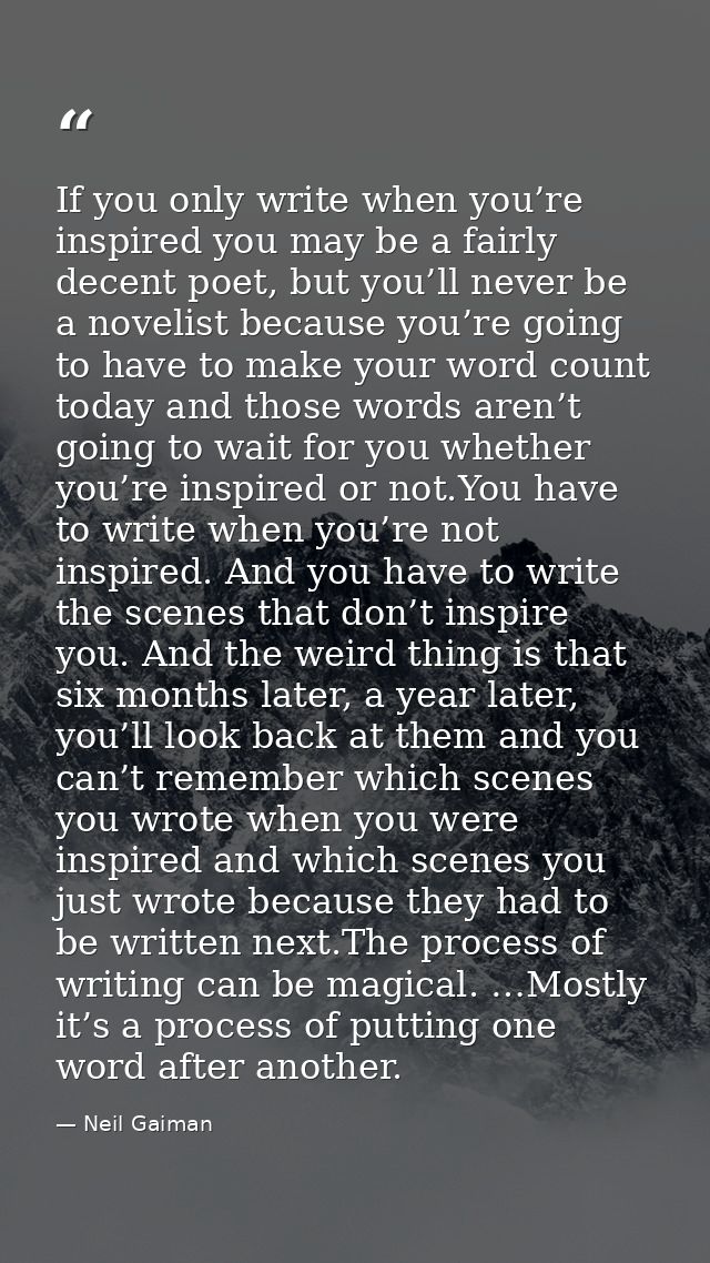 If you only write when you’re inspired you may be a fairly decent poet, but you’ll never be a novelist because you’re go — Neil Gaiman