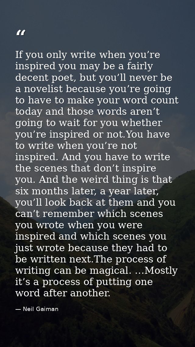 If you only write when you’re inspired you may be a fairly decent poet, but you’ll never be a novelist because you’re go — Neil Gaiman