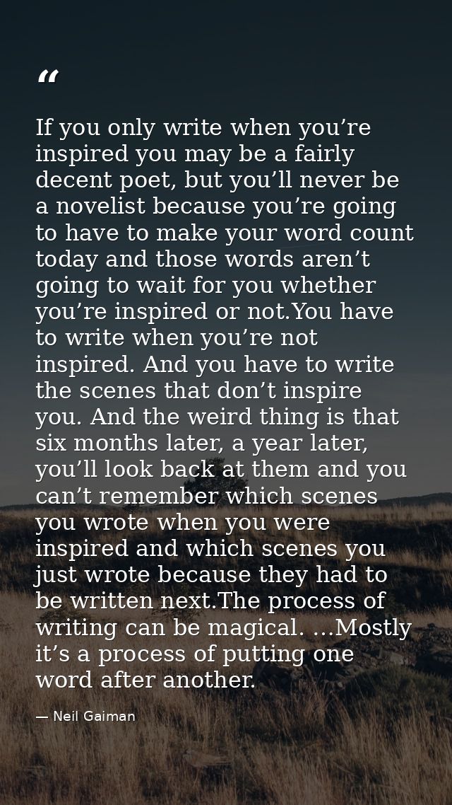 If you only write when you’re inspired you may be a fairly decent poet, but you’ll never be a novelist because you’re go — Neil Gaiman