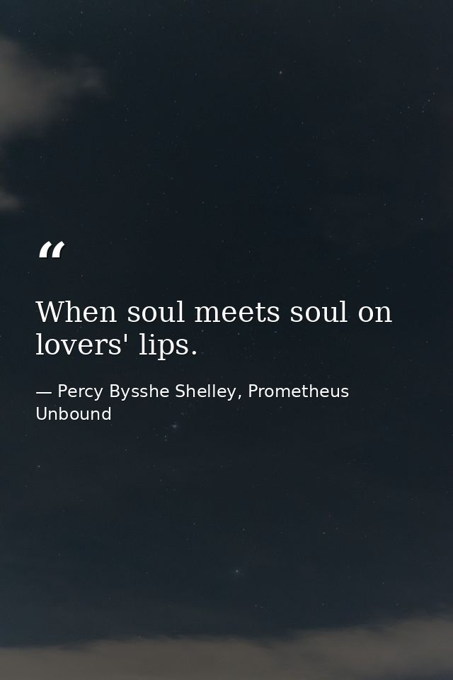 When soul meets soul on lovers' lips. — Percy Bysshe Shelley, Prometheus Unbound