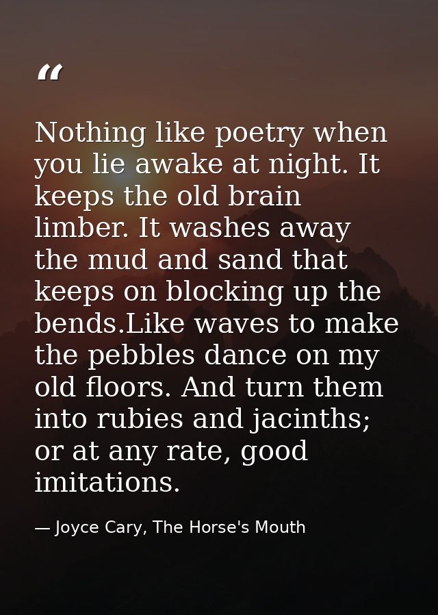 Nothing like poetry when you lie awake at night. It keeps the old brain limber. It washes away the mud and sand that kee — Joyce Cary, The Horse's Mouth