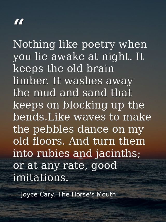 Nothing like poetry when you lie awake at night. It keeps the old brain limber. It washes away the mud and sand that kee — Joyce Cary, The Horse's Mouth