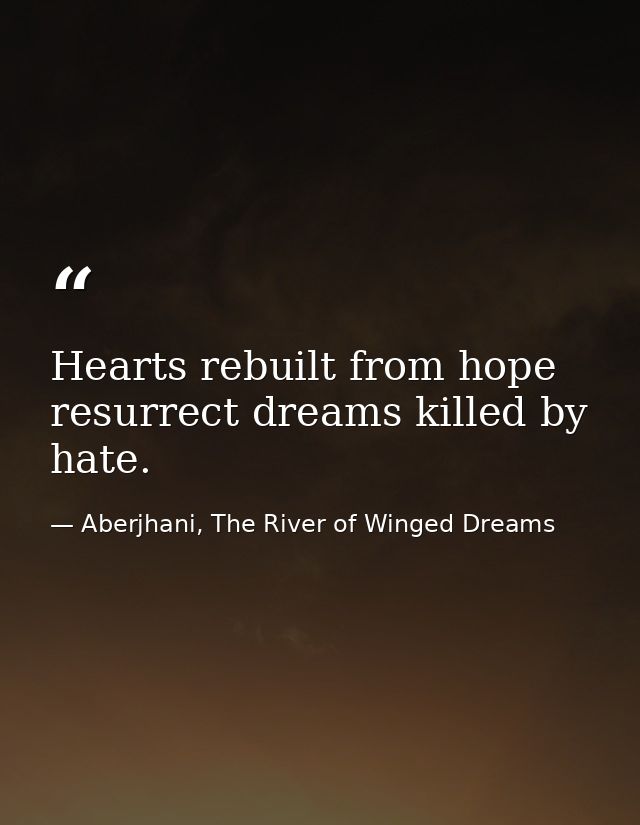 Hearts rebuilt from hope resurrect dreams killed by hate. — Aberjhani, The River of Winged Dreams