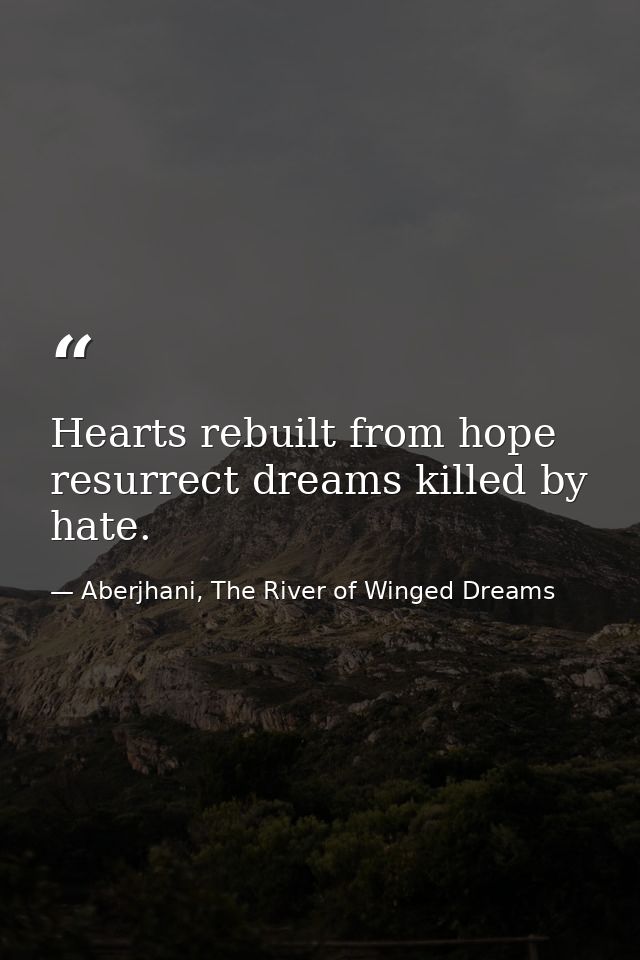 Hearts rebuilt from hope resurrect dreams killed by hate. — Aberjhani, The River of Winged Dreams