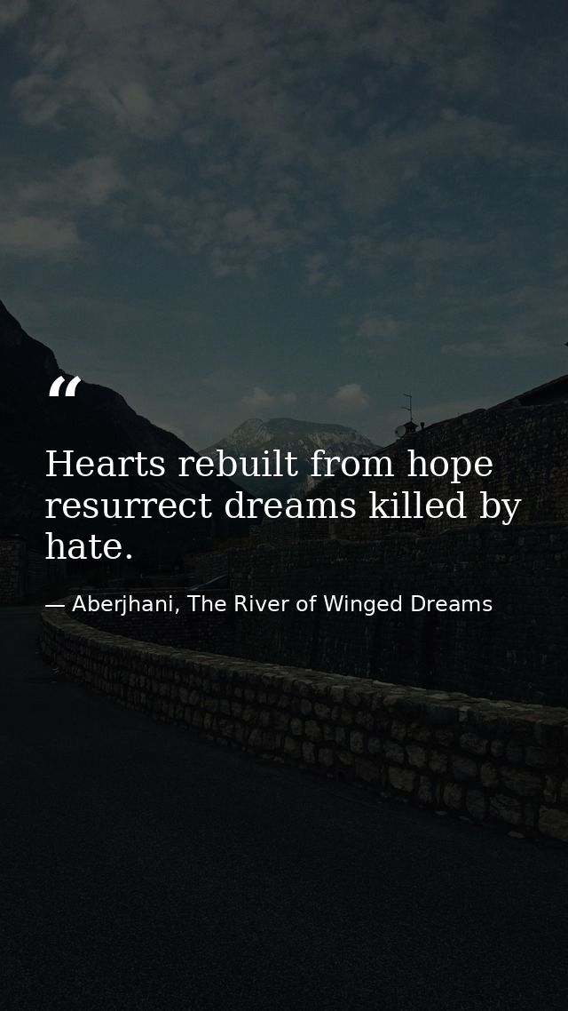 Hearts rebuilt from hope resurrect dreams killed by hate. — Aberjhani, The River of Winged Dreams