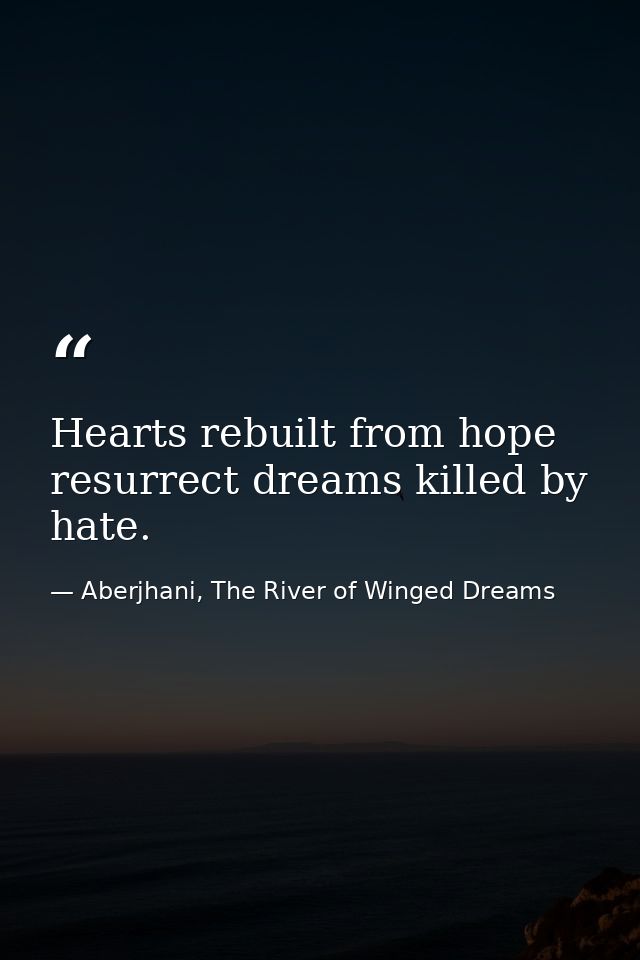Hearts rebuilt from hope resurrect dreams killed by hate. — Aberjhani, The River of Winged Dreams