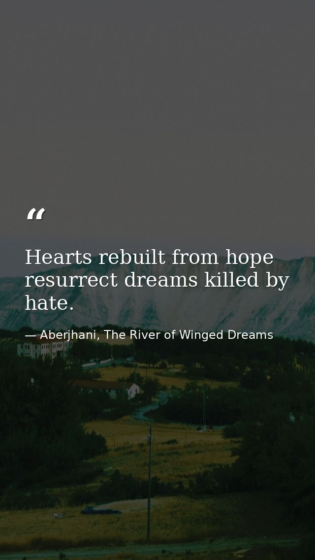 Hearts rebuilt from hope resurrect dreams killed by hate. — Aberjhani, The River of Winged Dreams