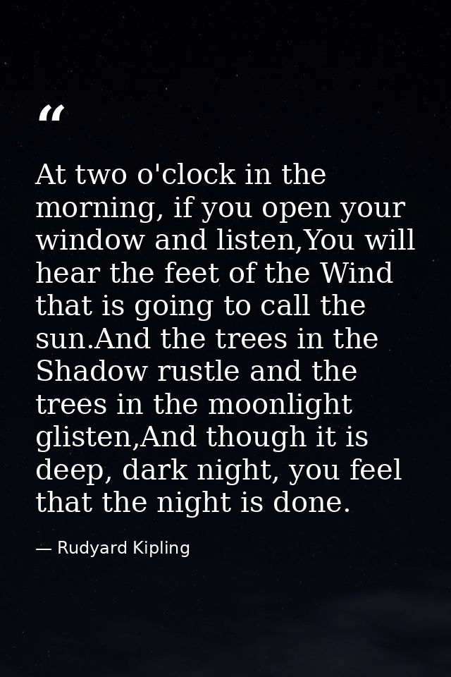 At two o'clock in the morning, if you open your window and listen,You will hear the feet of the Wind that is going to ca — Rudyard Kipling