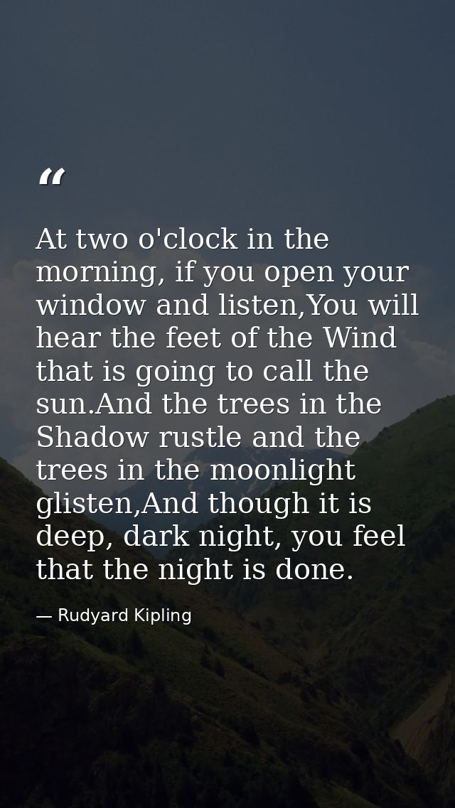 At two o'clock in the morning, if you open your window and listen,You will hear the feet of the Wind that is going to ca — Rudyard Kipling