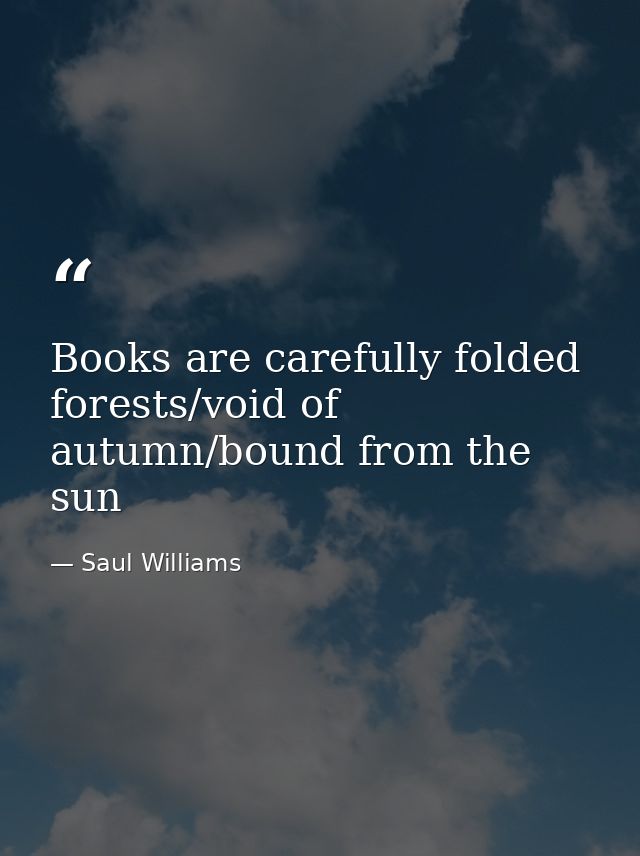 Books are carefully folded forests/void of autumn/bound from the sun — Saul Williams
