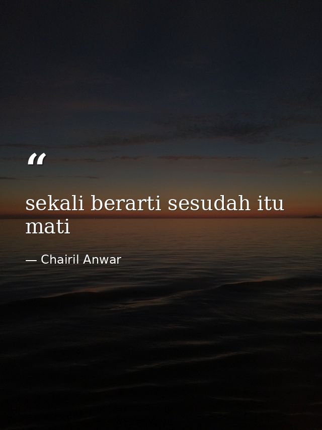 sekali berarti sesudah itu mati — Chairil Anwar