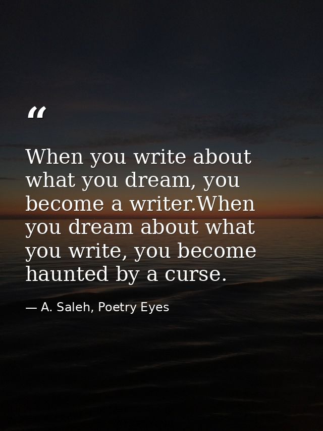 When you write about what you dream, you become a writer.When you dream about what you write, you become haunted by a cu — A. Saleh, Poetry Eyes